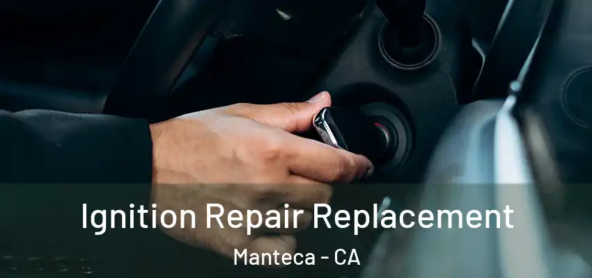  Ignition Repair Replacement Manteca - CA